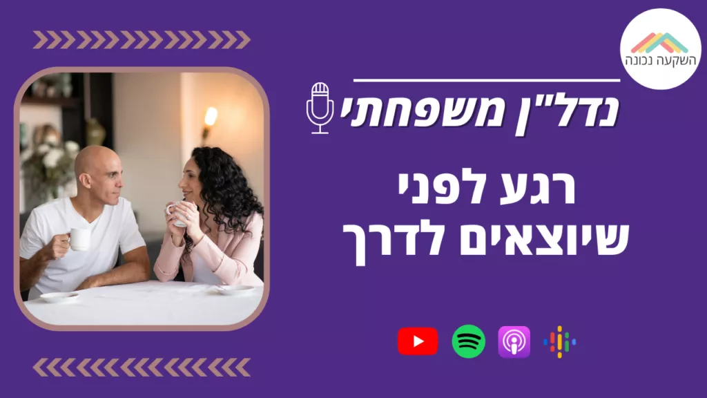 נדל"ן משפחתי 28- רגע לפני שיוצאים לדרך