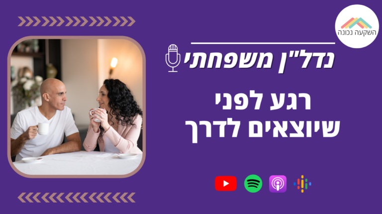 נדל"ן משפחתי 28- רגע לפני שיוצאים לדרך