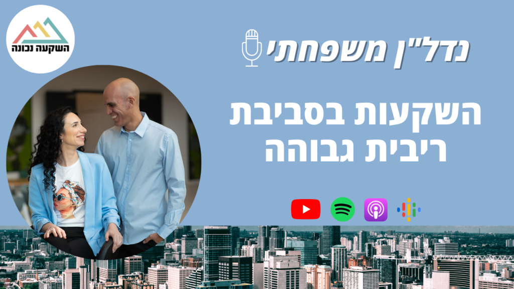 נדל"ן משפחתי 46- השקעות בסביבת ריבית גבוהה