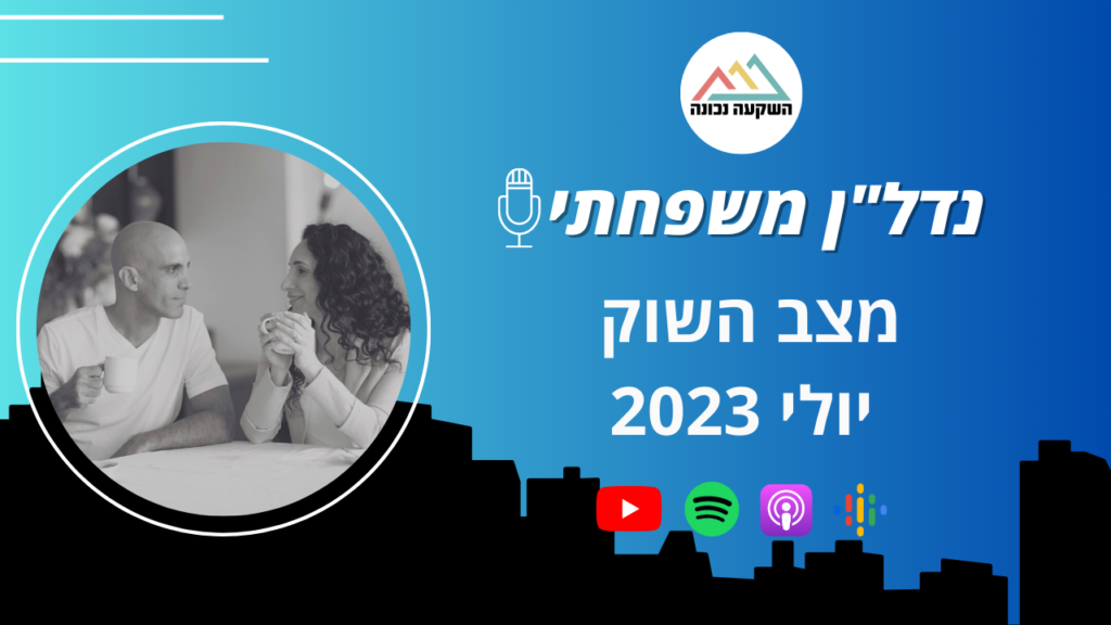 נדל"ן משפחתי 76- מצב השוק יולי 2023