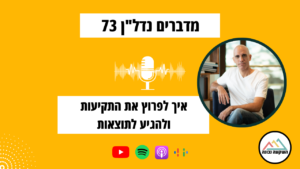 מדברים נדל"ן 73- איך לפרוץ את התקיעות ולהגיע לתוצאות