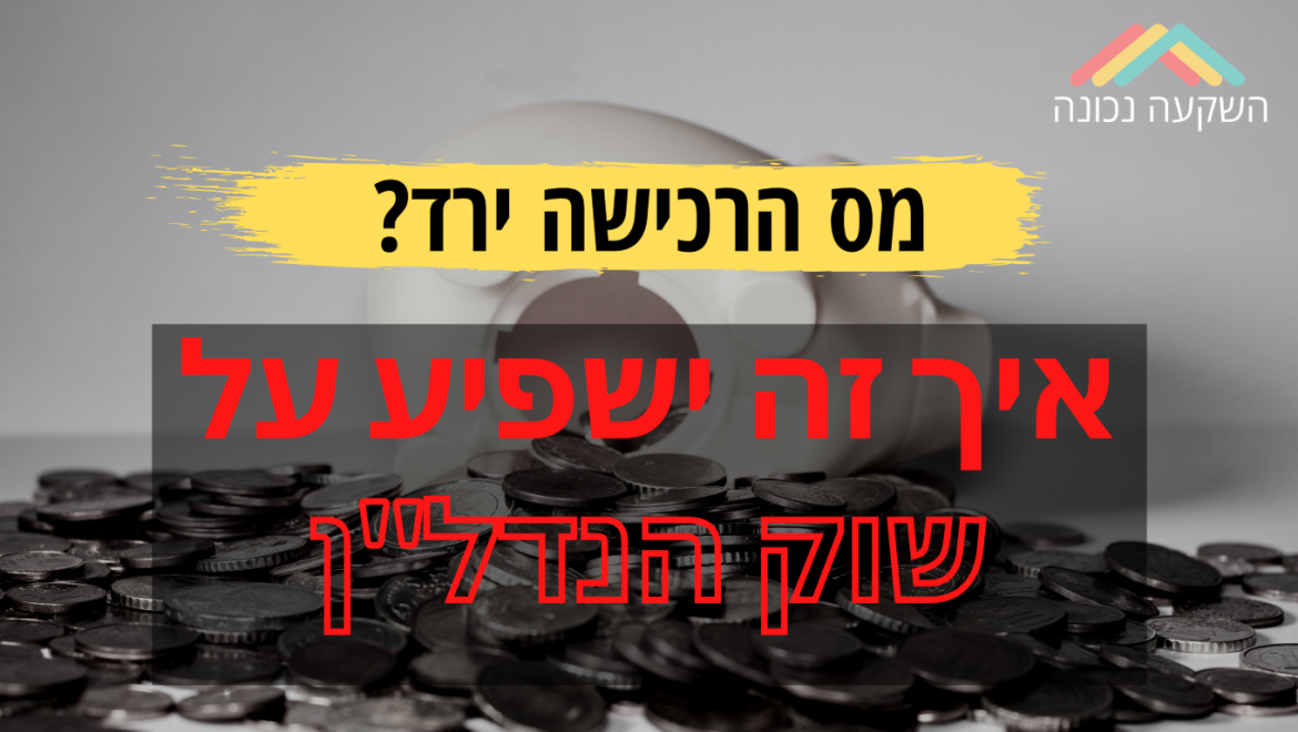 איך תשפיע הורדת מס הרכישה על שוק הנדל"ן ועלינו המשקיעים?