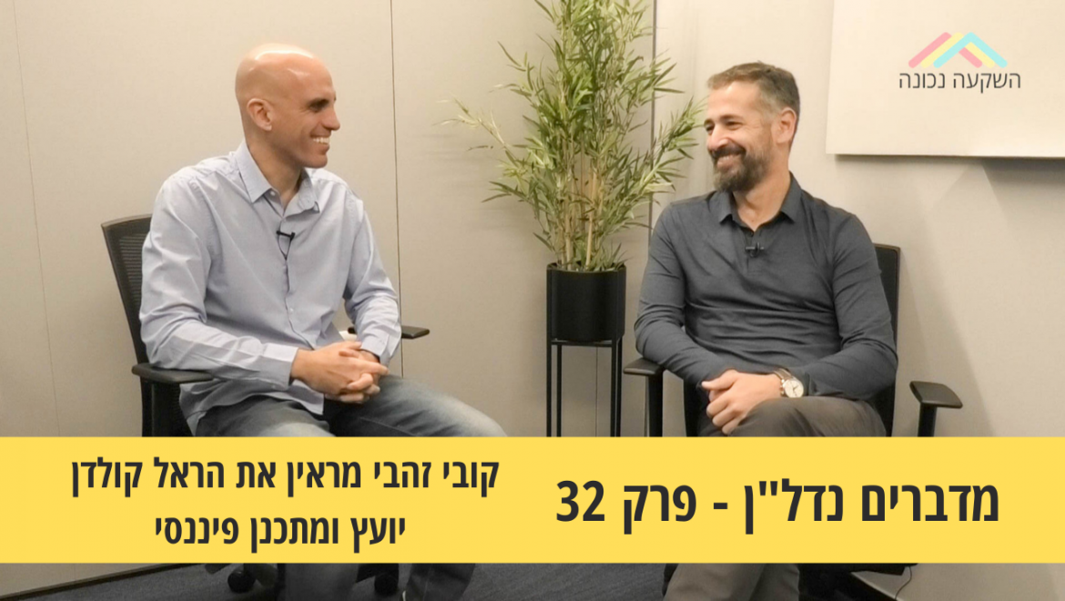 מדברים נדל”ן 32#- לעצב לעצמך את החיים הפיננסים- קובי זהבי מראיין את הראל קולדן יועץ ומתכנן פיננסי